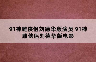 91神雕侠侣刘德华版演员 91神雕侠侣刘德华版电影